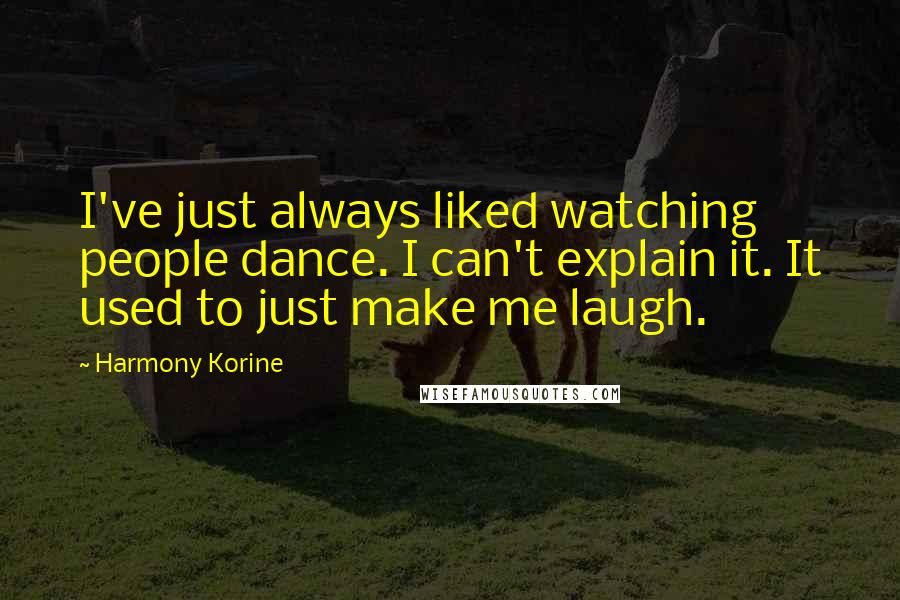 Harmony Korine Quotes: I've just always liked watching people dance. I can't explain it. It used to just make me laugh.