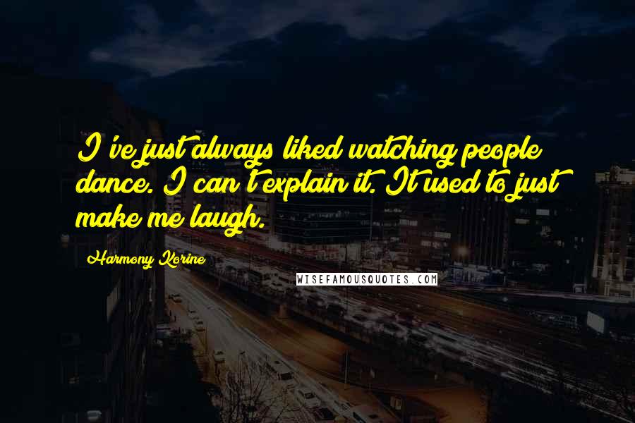 Harmony Korine Quotes: I've just always liked watching people dance. I can't explain it. It used to just make me laugh.