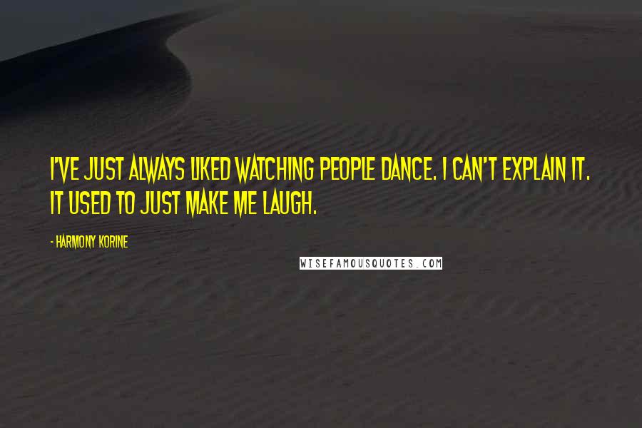 Harmony Korine Quotes: I've just always liked watching people dance. I can't explain it. It used to just make me laugh.