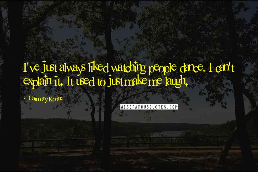 Harmony Korine Quotes: I've just always liked watching people dance. I can't explain it. It used to just make me laugh.