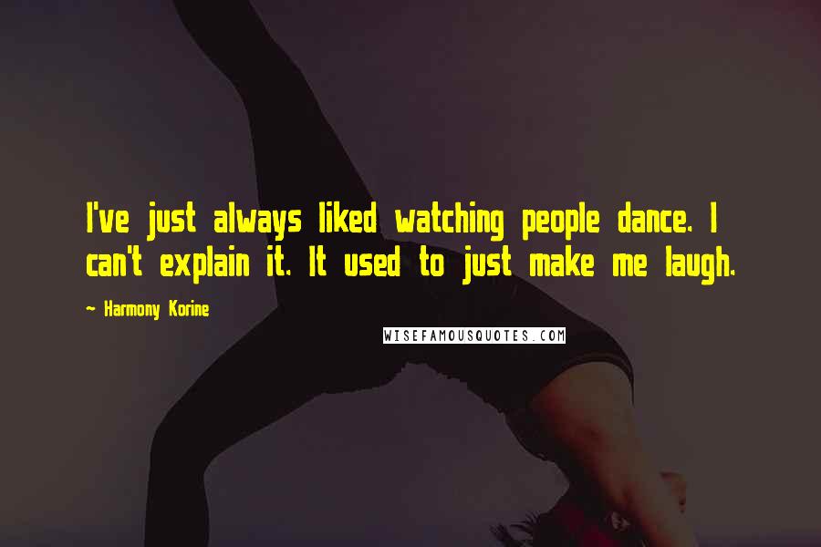 Harmony Korine Quotes: I've just always liked watching people dance. I can't explain it. It used to just make me laugh.