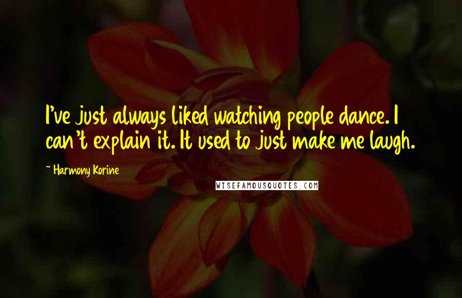 Harmony Korine Quotes: I've just always liked watching people dance. I can't explain it. It used to just make me laugh.