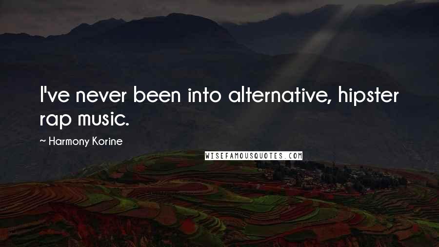 Harmony Korine Quotes: I've never been into alternative, hipster rap music.