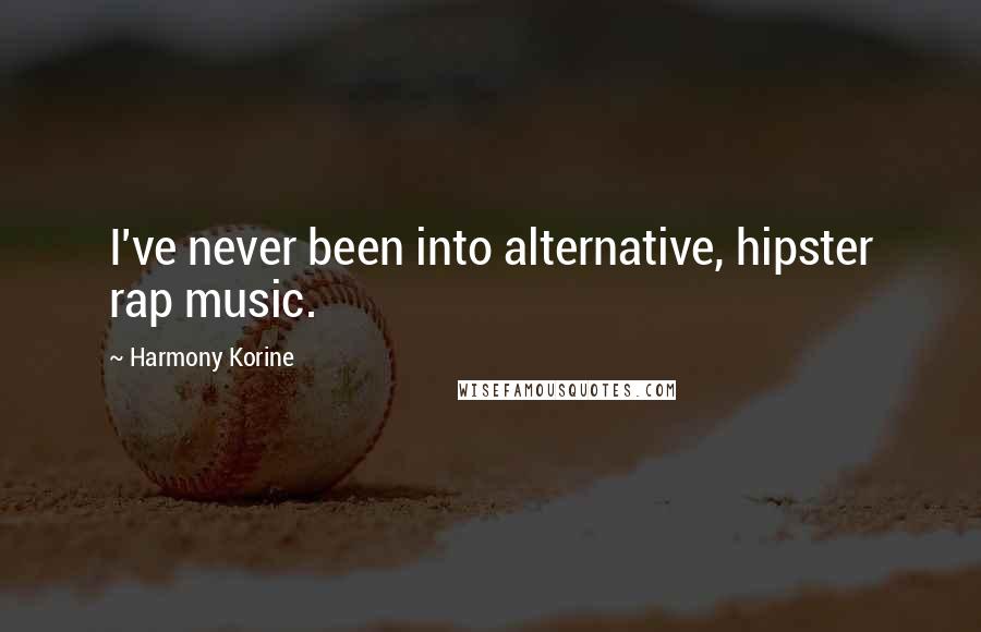 Harmony Korine Quotes: I've never been into alternative, hipster rap music.