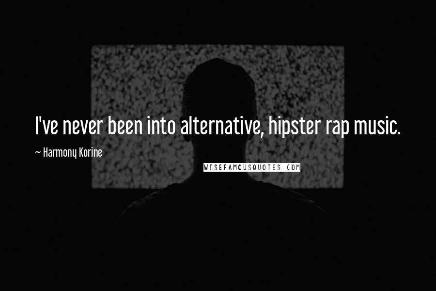 Harmony Korine Quotes: I've never been into alternative, hipster rap music.