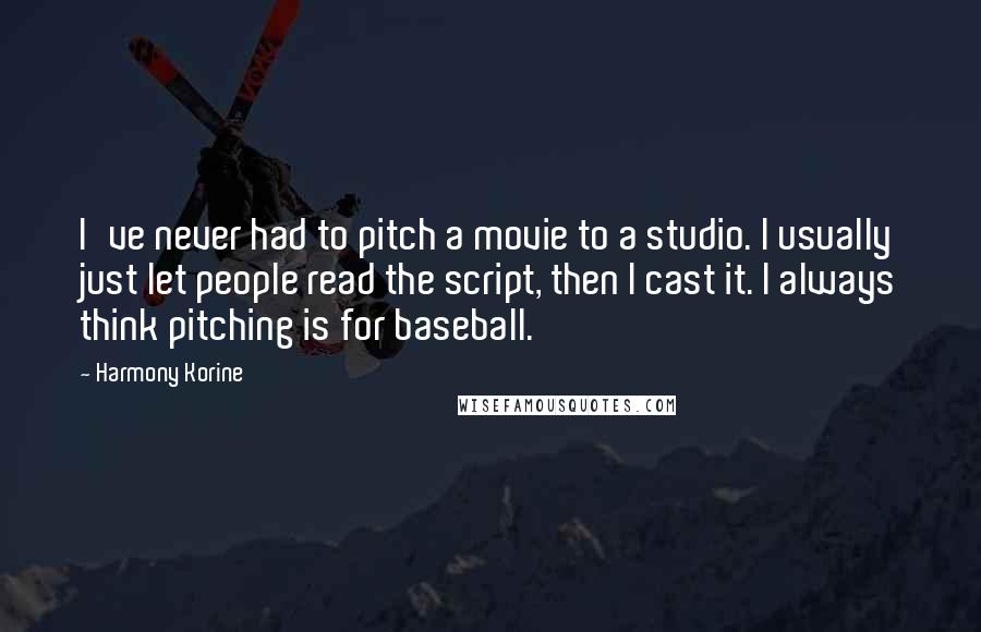 Harmony Korine Quotes: I've never had to pitch a movie to a studio. I usually just let people read the script, then I cast it. I always think pitching is for baseball.