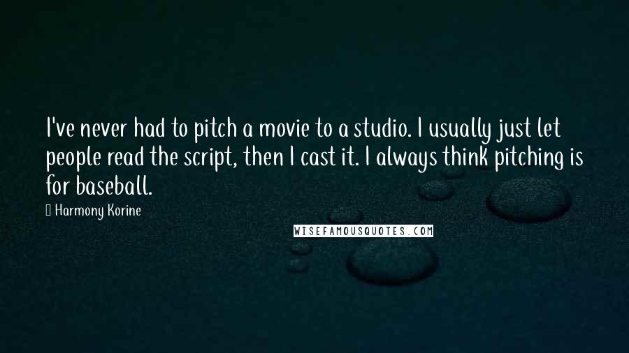 Harmony Korine Quotes: I've never had to pitch a movie to a studio. I usually just let people read the script, then I cast it. I always think pitching is for baseball.