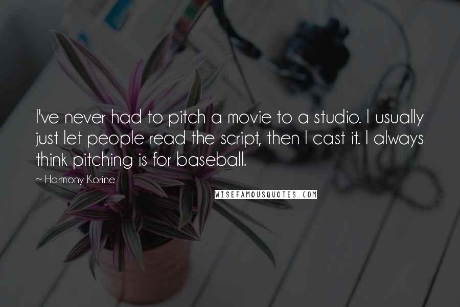 Harmony Korine Quotes: I've never had to pitch a movie to a studio. I usually just let people read the script, then I cast it. I always think pitching is for baseball.