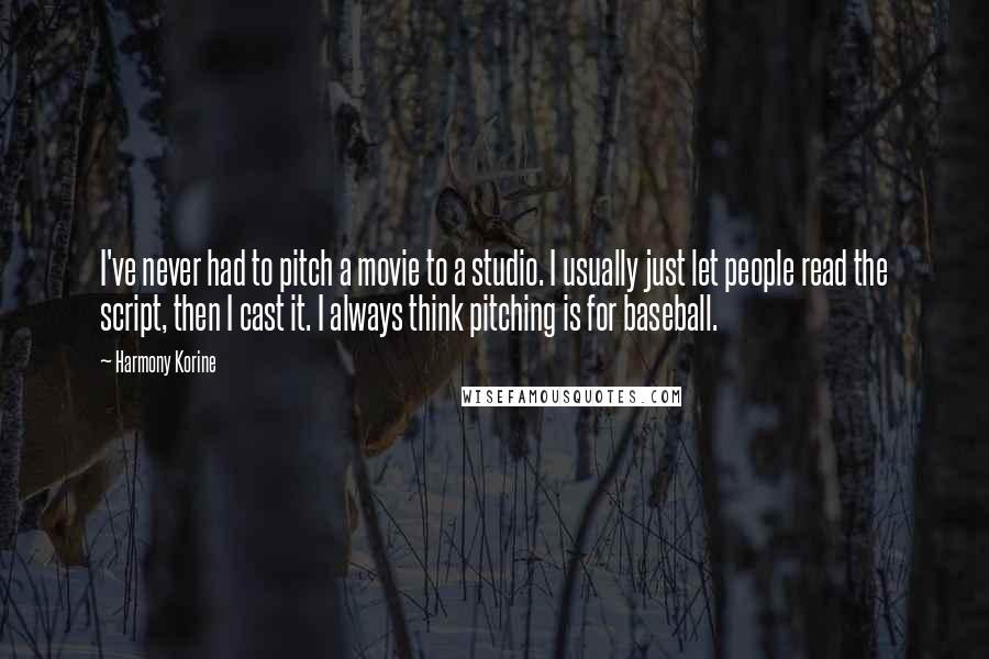 Harmony Korine Quotes: I've never had to pitch a movie to a studio. I usually just let people read the script, then I cast it. I always think pitching is for baseball.