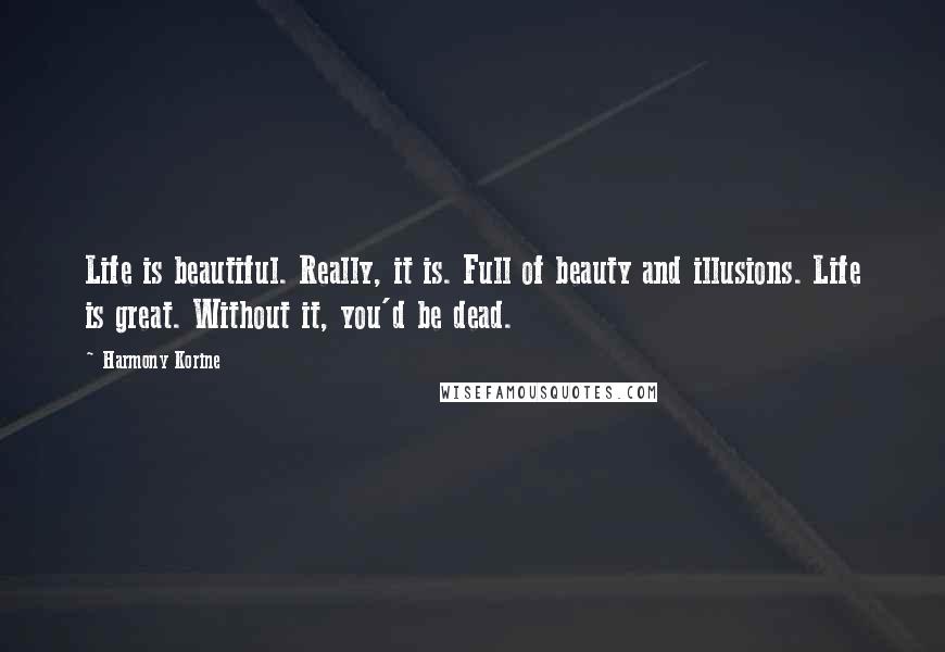 Harmony Korine Quotes: Life is beautiful. Really, it is. Full of beauty and illusions. Life is great. Without it, you'd be dead.