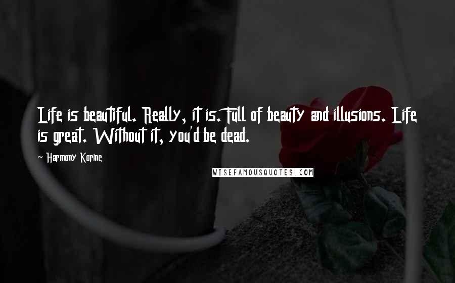 Harmony Korine Quotes: Life is beautiful. Really, it is. Full of beauty and illusions. Life is great. Without it, you'd be dead.