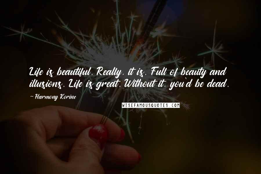 Harmony Korine Quotes: Life is beautiful. Really, it is. Full of beauty and illusions. Life is great. Without it, you'd be dead.