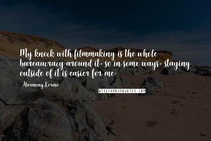 Harmony Korine Quotes: My knock with filmmaking is the whole bureaucracy around it, so in some ways, staying outside of it is easier for me.