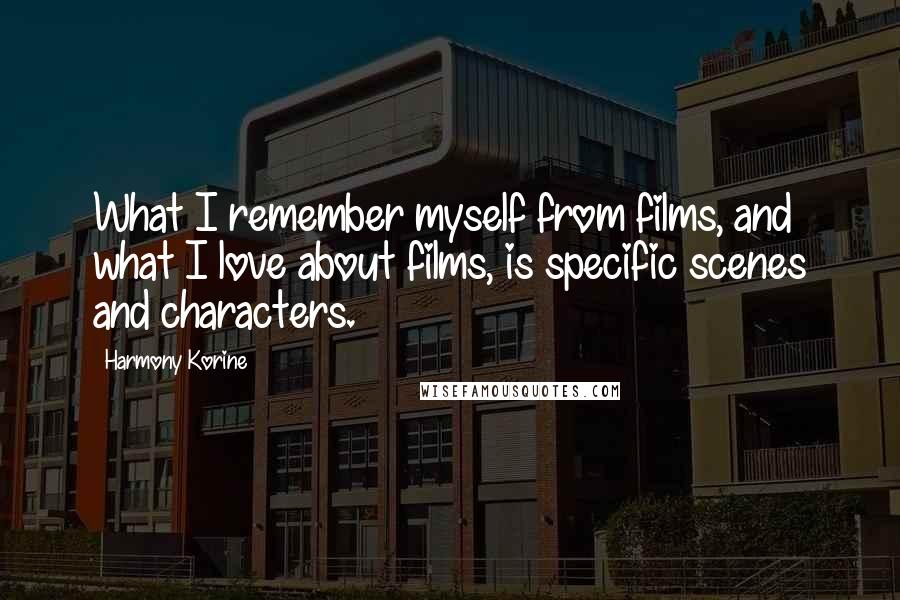 Harmony Korine Quotes: What I remember myself from films, and what I love about films, is specific scenes and characters.