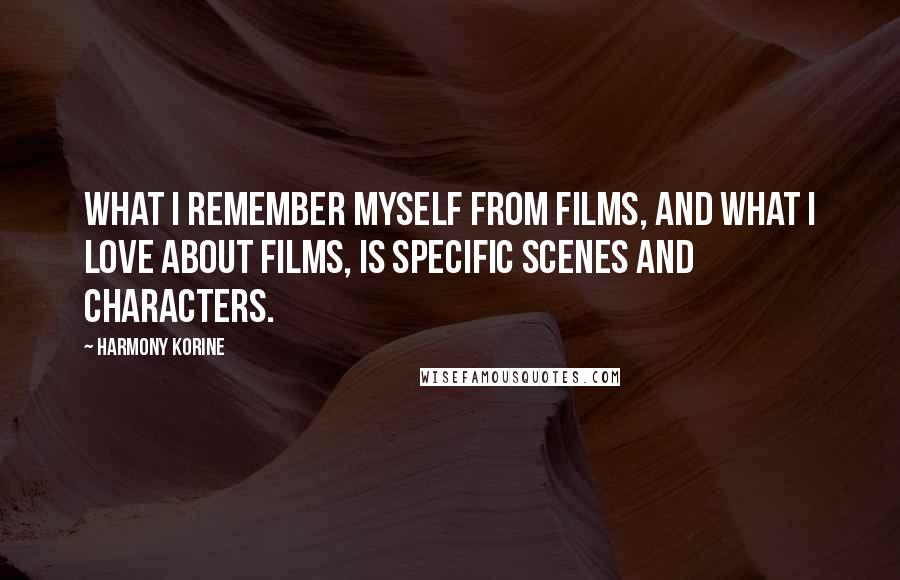 Harmony Korine Quotes: What I remember myself from films, and what I love about films, is specific scenes and characters.