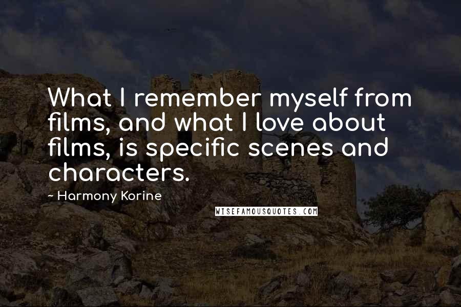 Harmony Korine Quotes: What I remember myself from films, and what I love about films, is specific scenes and characters.