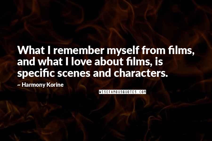 Harmony Korine Quotes: What I remember myself from films, and what I love about films, is specific scenes and characters.