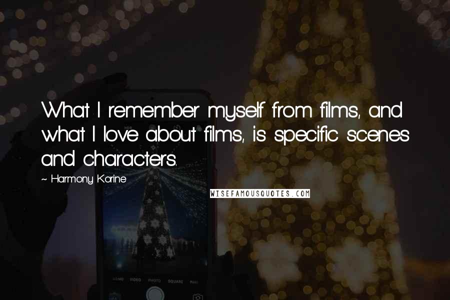 Harmony Korine Quotes: What I remember myself from films, and what I love about films, is specific scenes and characters.