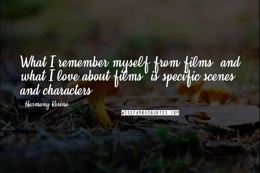 Harmony Korine Quotes: What I remember myself from films, and what I love about films, is specific scenes and characters.