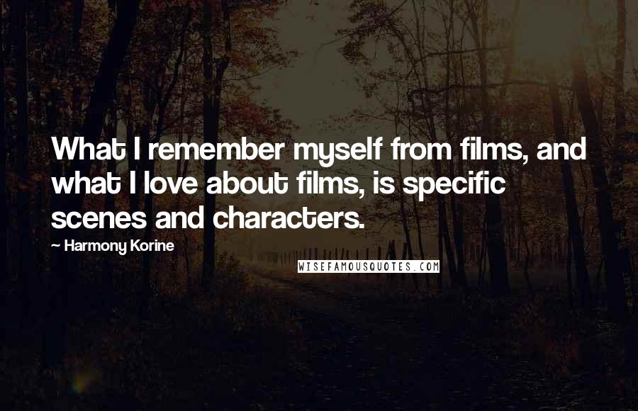 Harmony Korine Quotes: What I remember myself from films, and what I love about films, is specific scenes and characters.