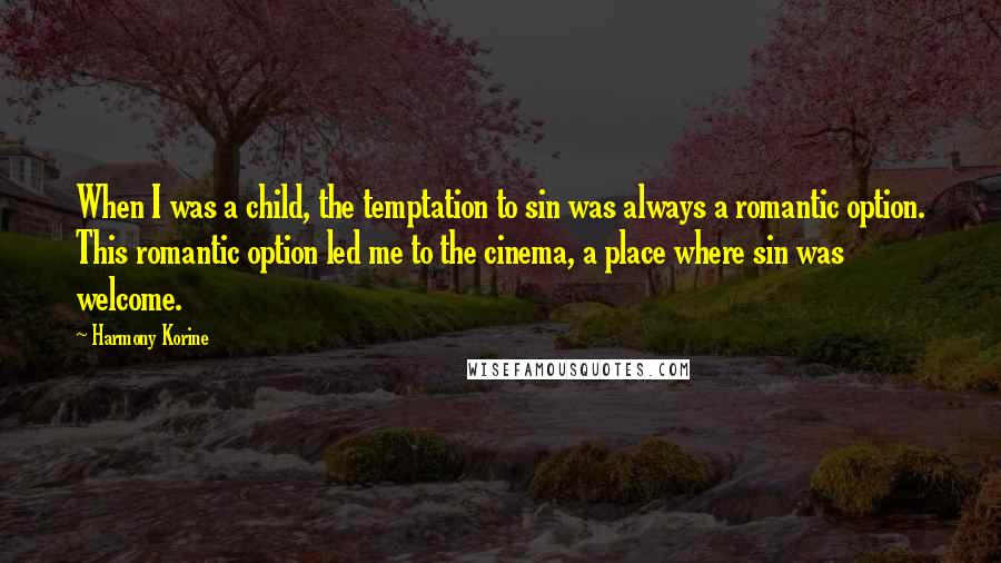 Harmony Korine Quotes: When I was a child, the temptation to sin was always a romantic option. This romantic option led me to the cinema, a place where sin was welcome.