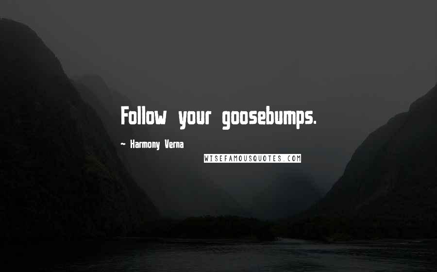 Harmony Verna Quotes: Follow your goosebumps.