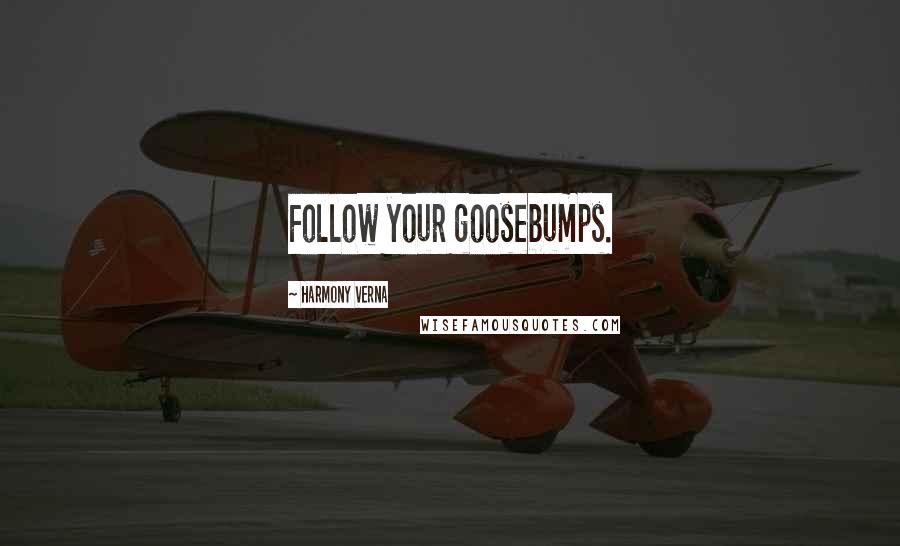 Harmony Verna Quotes: Follow your goosebumps.