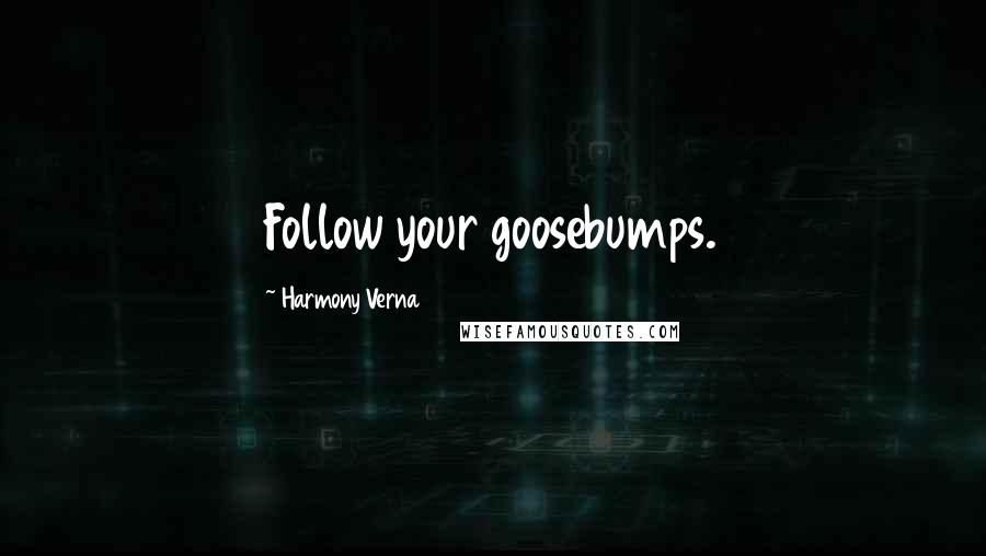 Harmony Verna Quotes: Follow your goosebumps.