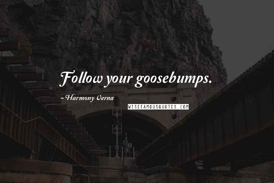 Harmony Verna Quotes: Follow your goosebumps.