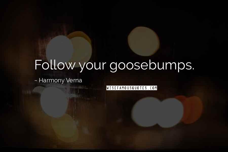 Harmony Verna Quotes: Follow your goosebumps.