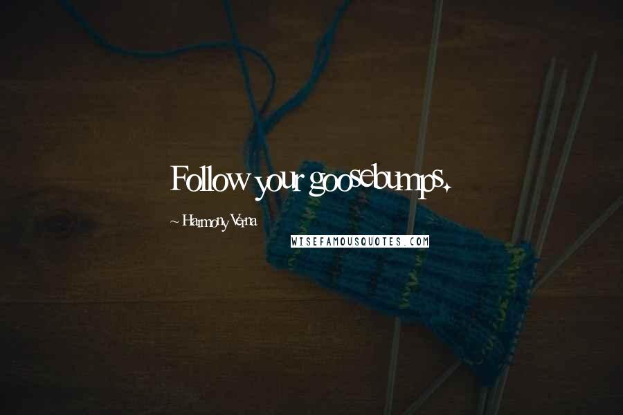 Harmony Verna Quotes: Follow your goosebumps.