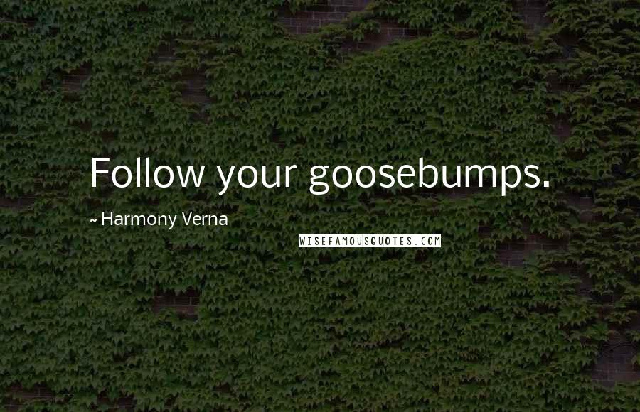 Harmony Verna Quotes: Follow your goosebumps.