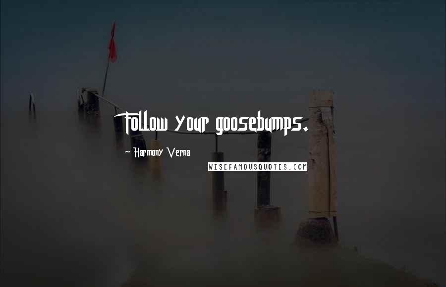 Harmony Verna Quotes: Follow your goosebumps.