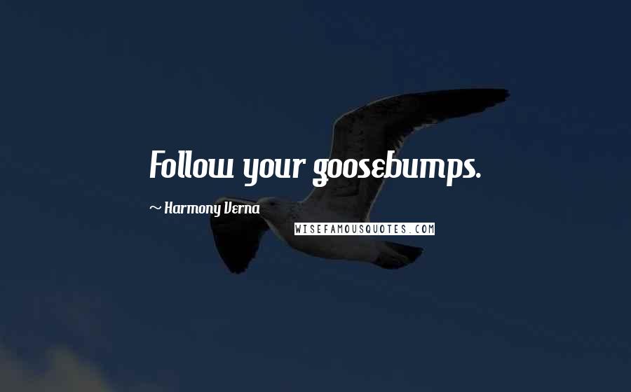 Harmony Verna Quotes: Follow your goosebumps.