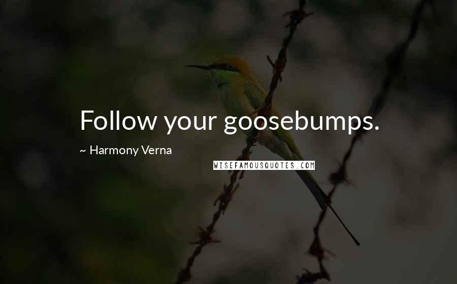 Harmony Verna Quotes: Follow your goosebumps.