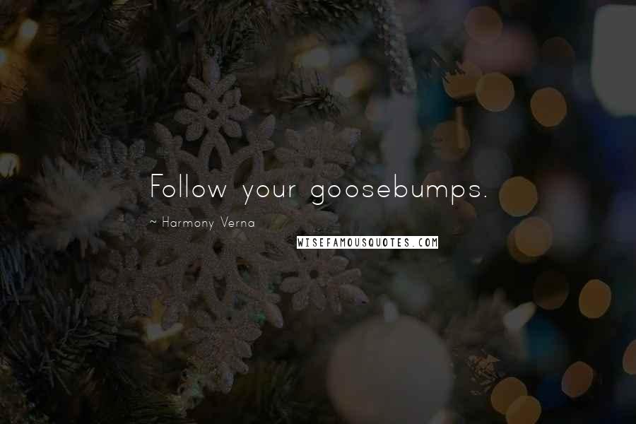 Harmony Verna Quotes: Follow your goosebumps.