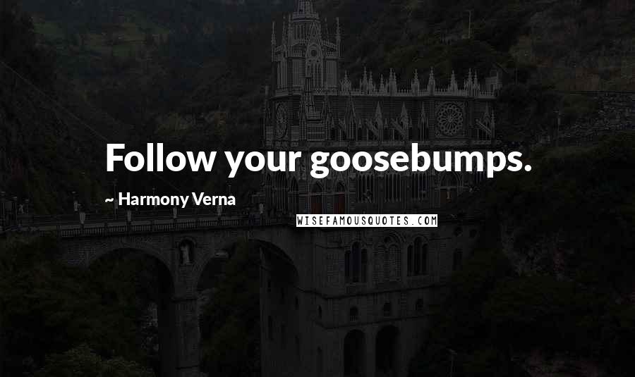 Harmony Verna Quotes: Follow your goosebumps.