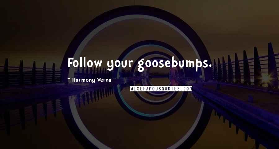 Harmony Verna Quotes: Follow your goosebumps.