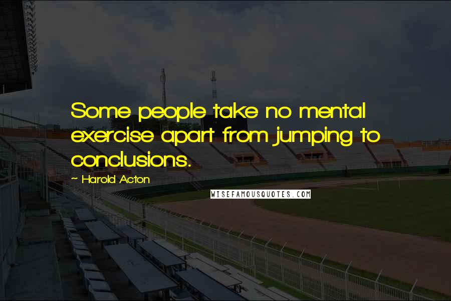 Harold Acton Quotes: Some people take no mental exercise apart from jumping to conclusions.