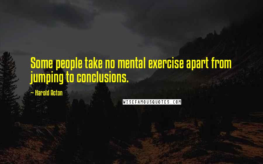 Harold Acton Quotes: Some people take no mental exercise apart from jumping to conclusions.