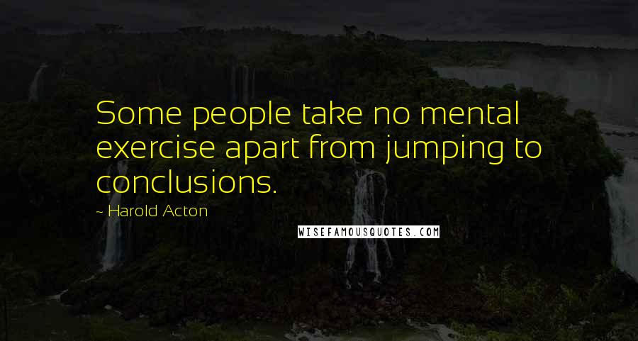 Harold Acton Quotes: Some people take no mental exercise apart from jumping to conclusions.