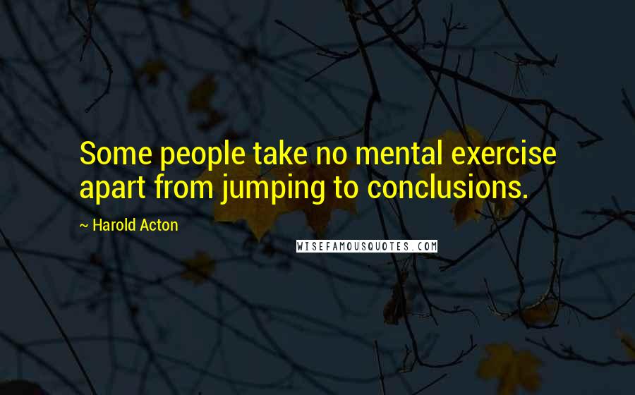 Harold Acton Quotes: Some people take no mental exercise apart from jumping to conclusions.