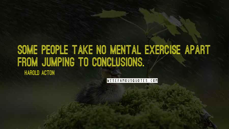 Harold Acton Quotes: Some people take no mental exercise apart from jumping to conclusions.