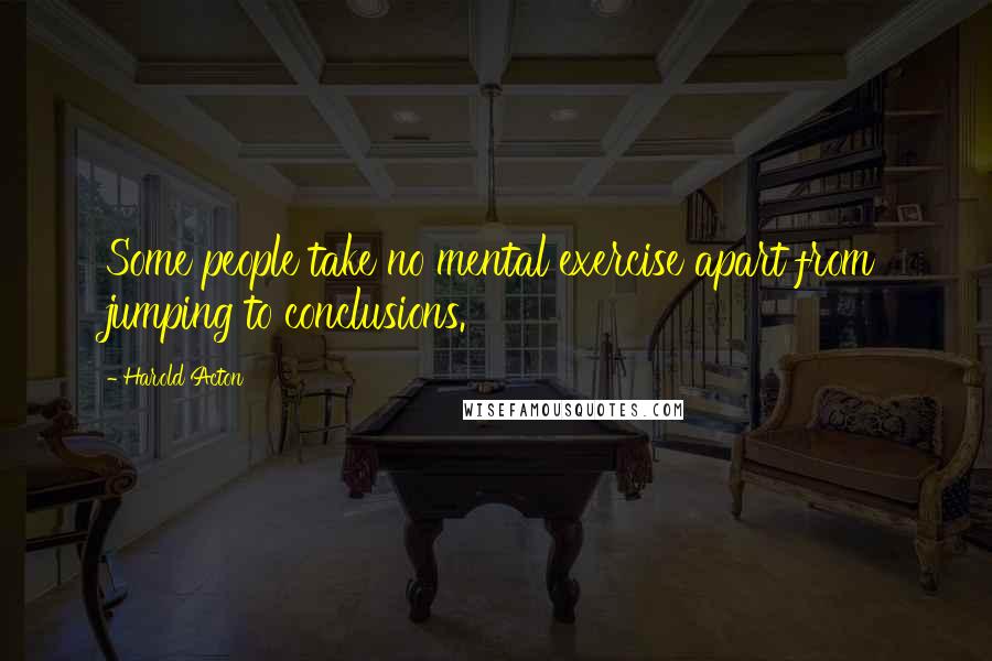 Harold Acton Quotes: Some people take no mental exercise apart from jumping to conclusions.