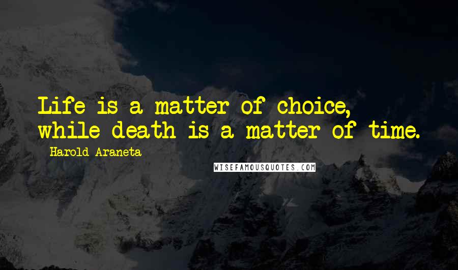 Harold Araneta Quotes: Life is a matter of choice, while death is a matter of time.