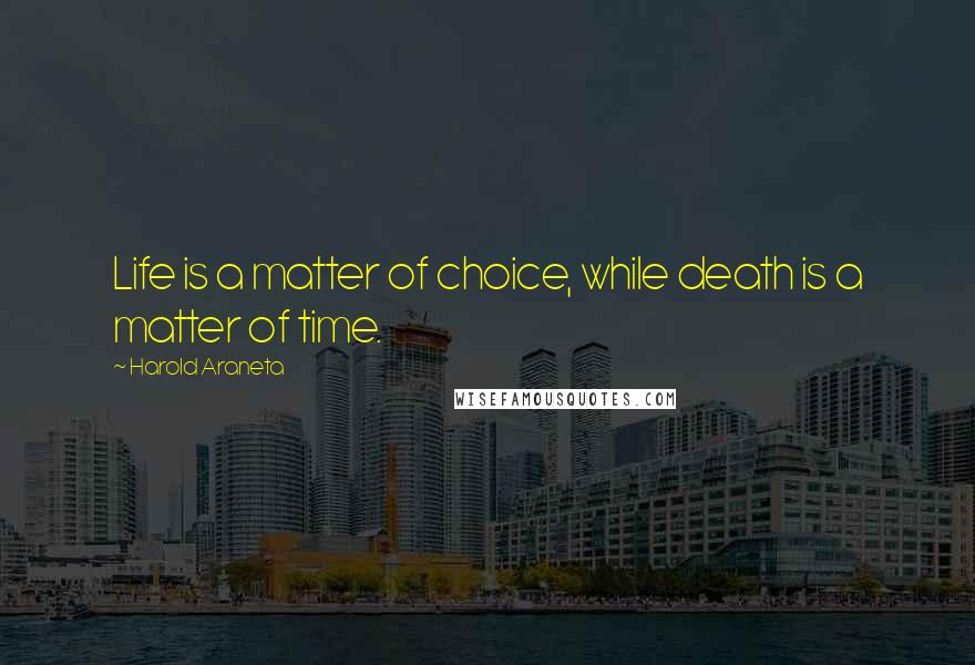 Harold Araneta Quotes: Life is a matter of choice, while death is a matter of time.