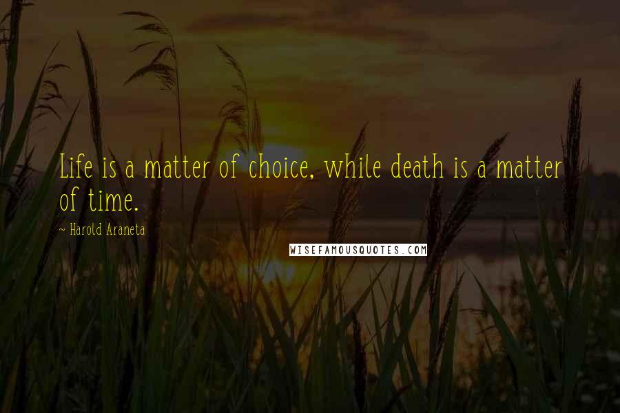 Harold Araneta Quotes: Life is a matter of choice, while death is a matter of time.