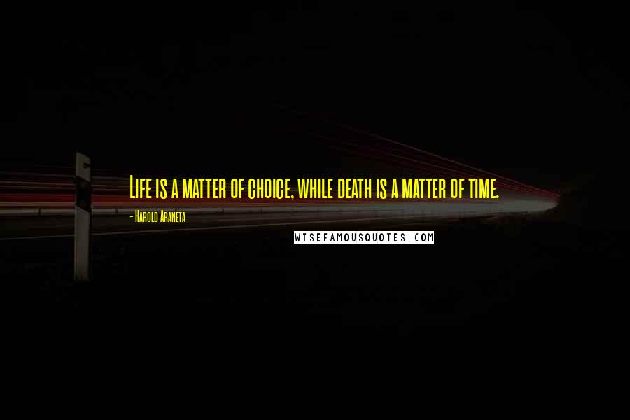 Harold Araneta Quotes: Life is a matter of choice, while death is a matter of time.