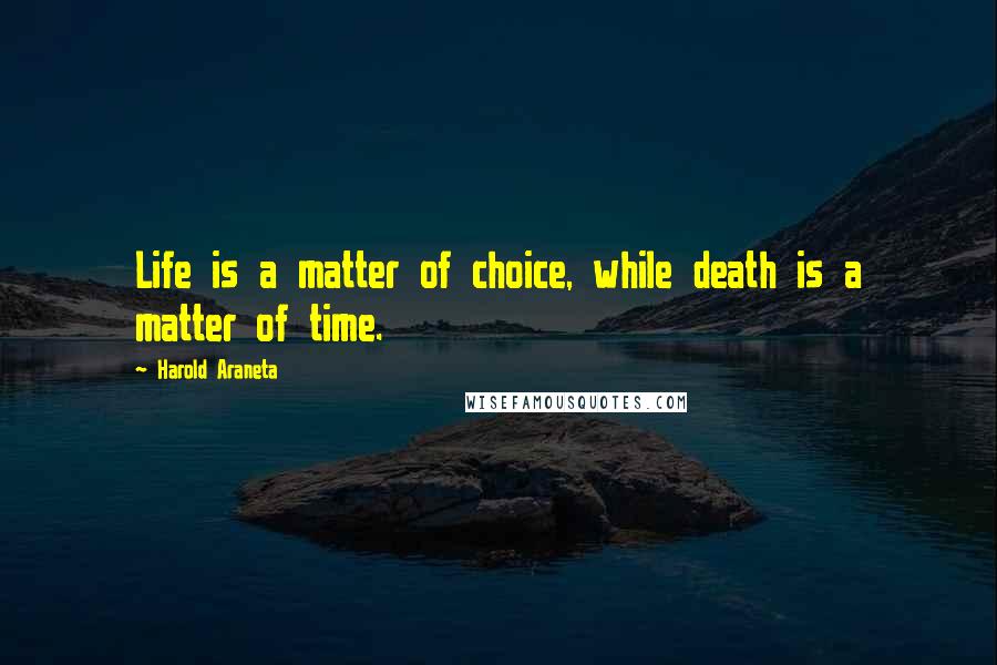 Harold Araneta Quotes: Life is a matter of choice, while death is a matter of time.