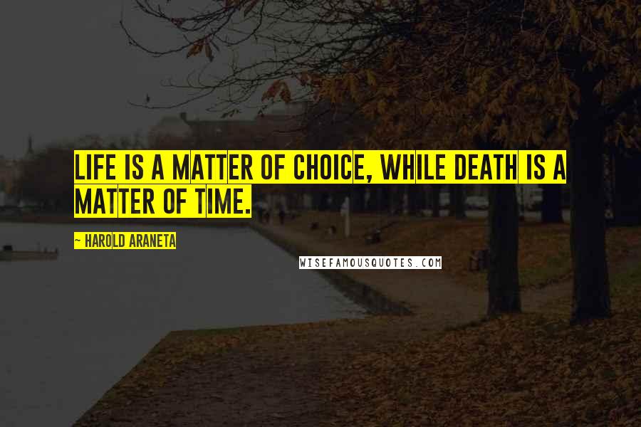 Harold Araneta Quotes: Life is a matter of choice, while death is a matter of time.